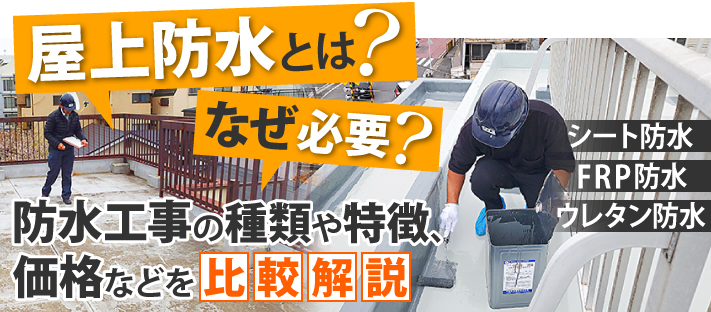 屋上防水とは?なぜ必要?シート防水・FRP防水・ウレタン防水 防水工事の種類や特徴、価格などを比較解説