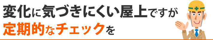 変化に気づきにくい屋上ですが定期的なチェックを